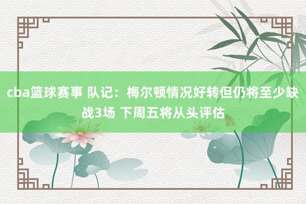 cba篮球赛事 队记：梅尔顿情况好转但仍将至少缺战3场 下周五将从头评估