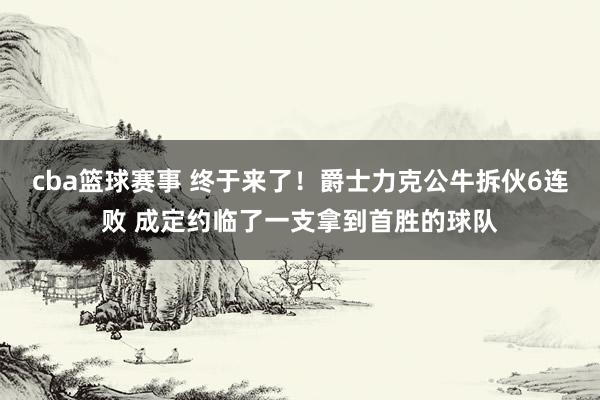 cba篮球赛事 终于来了！爵士力克公牛拆伙6连败 成定约临了一支拿到首胜的球队