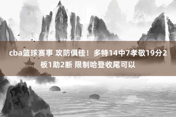 cba篮球赛事 攻防俱佳！多特14中7孝敬19分2板1助2断 限制哈登收尾可以