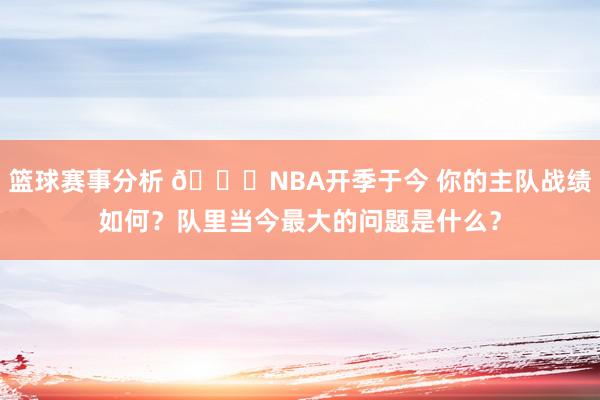 篮球赛事分析 🔔NBA开季于今 你的主队战绩如何？队里当今最大的问题是什么？