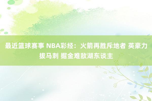 最近篮球赛事 NBA彩经：火箭再胜斥地者 英豪力拔马刺 掘金难敌湖东谈主