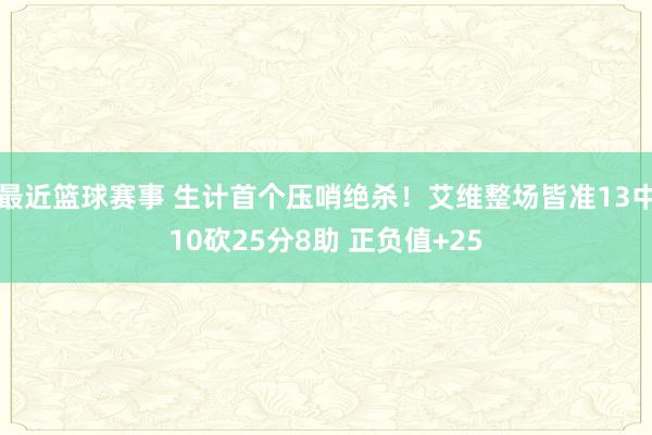 最近篮球赛事 生计首个压哨绝杀！艾维整场皆准13中10砍25分8助 正负值+25