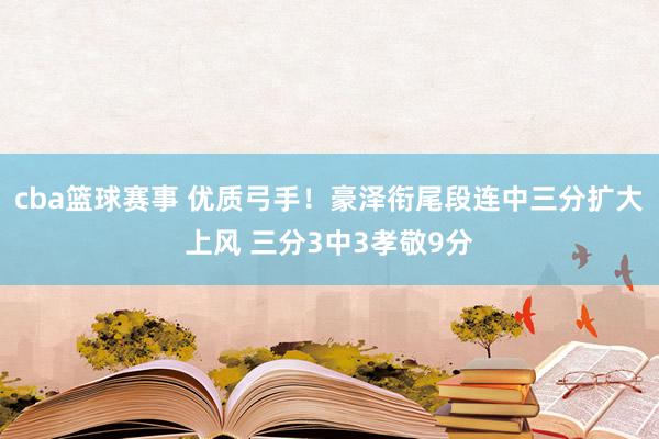 cba篮球赛事 优质弓手！豪泽衔尾段连中三分扩大上风 三分3中3孝敬9分