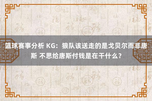 篮球赛事分析 KG：狼队该送走的是戈贝尔而非唐斯 不思给唐斯付钱是在干什么？