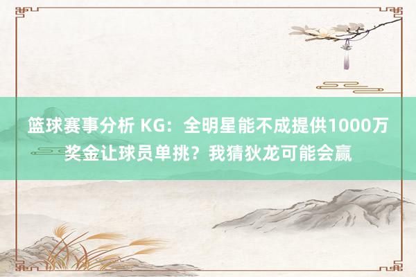 篮球赛事分析 KG：全明星能不成提供1000万奖金让球员单挑？我猜狄龙可能会赢