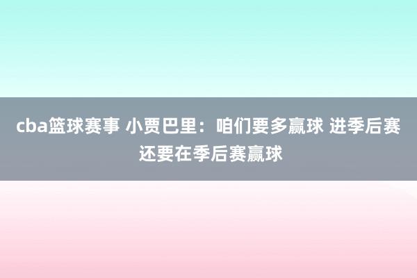 cba篮球赛事 小贾巴里：咱们要多赢球 进季后赛 还要在季后赛赢球