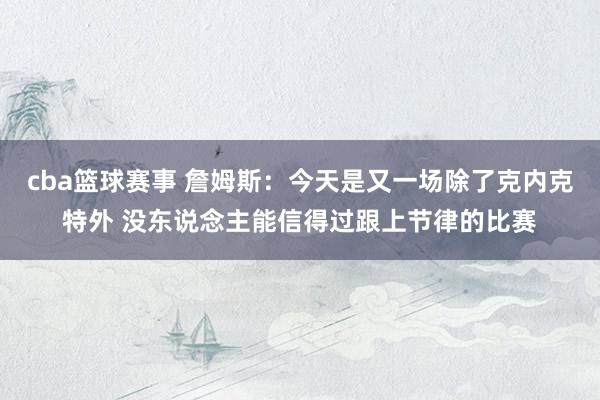 cba篮球赛事 詹姆斯：今天是又一场除了克内克特外 没东说念主能信得过跟上节律的比赛