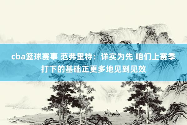 cba篮球赛事 范弗里特：详实为先 咱们上赛季打下的基础正更多地见到见效