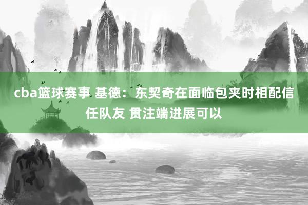 cba篮球赛事 基德：东契奇在面临包夹时相配信任队友 贯注端进展可以