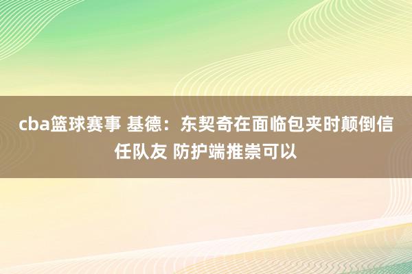 cba篮球赛事 基德：东契奇在面临包夹时颠倒信任队友 防护端推崇可以