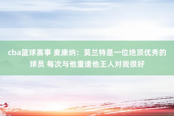 cba篮球赛事 麦康纳：莫兰特是一位绝顶优秀的球员 每次与他重逢他王人对我很好