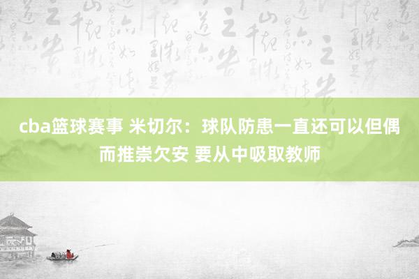 cba篮球赛事 米切尔：球队防患一直还可以但偶而推崇欠安 要从中吸取教师