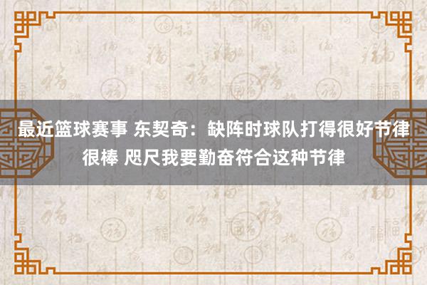 最近篮球赛事 东契奇：缺阵时球队打得很好节律很棒 咫尺我要勤奋符合这种节律