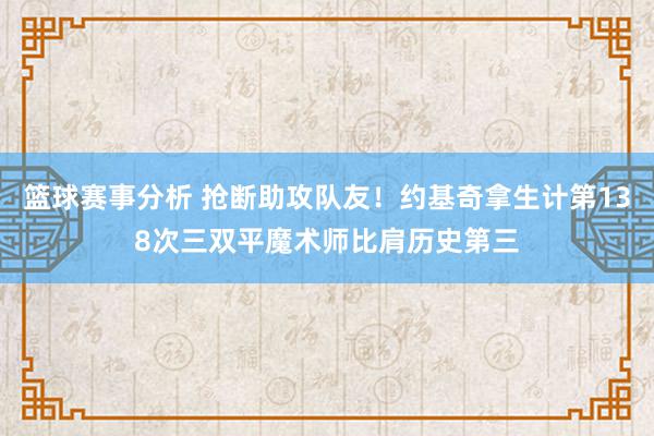 篮球赛事分析 抢断助攻队友！约基奇拿生计第138次三双平魔术师比肩历史第三