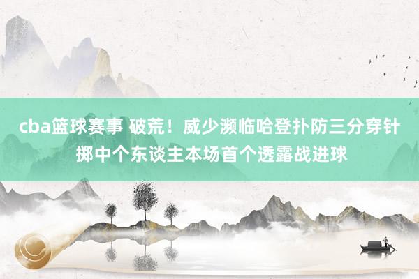 cba篮球赛事 破荒！威少濒临哈登扑防三分穿针 掷中个东谈主本场首个透露战进球