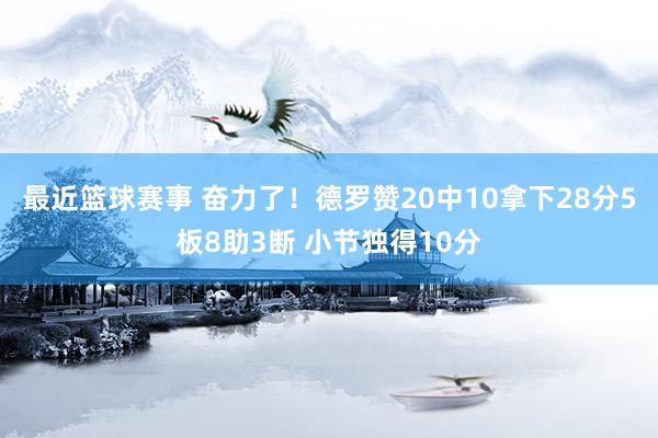 最近篮球赛事 奋力了！德罗赞20中10拿下28分5板8助3断 小节独得10分