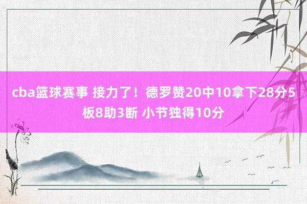 cba篮球赛事 接力了！德罗赞20中10拿下28分5板8助3断 小节独得10分