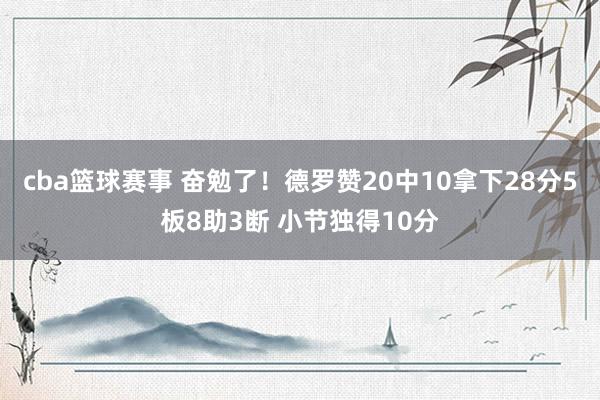 cba篮球赛事 奋勉了！德罗赞20中10拿下28分5板8助3断 小节独得10分