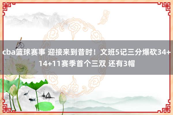 cba篮球赛事 迎接来到昔时！文班5记三分爆砍34+14+11赛季首个三双 还有3帽