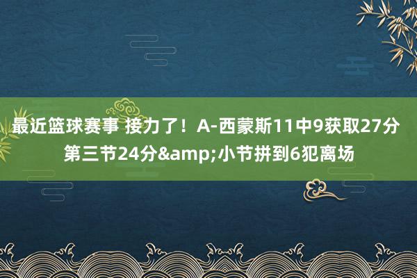 最近篮球赛事 接力了！A-西蒙斯11中9获取27分 第三节24分&小节拼到6犯离场