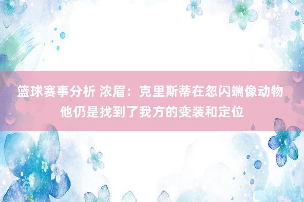 篮球赛事分析 浓眉：克里斯蒂在忽闪端像动物 他仍是找到了我方的变装和定位