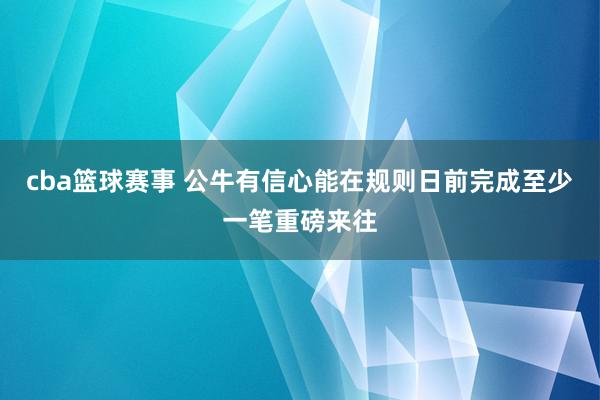 cba篮球赛事 公牛有信心能在规则日前完成至少一笔重磅来往