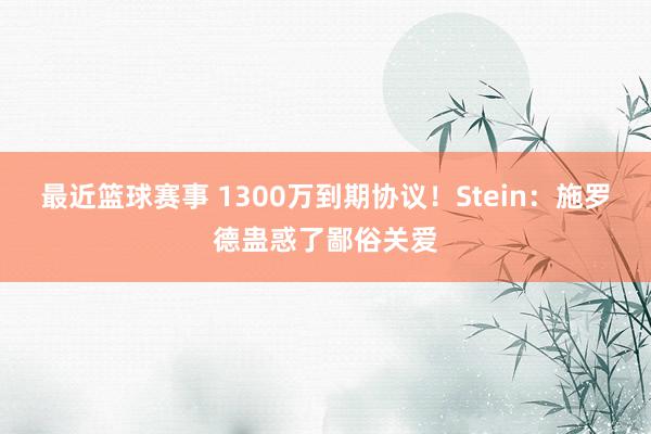 最近篮球赛事 1300万到期协议！Stein：施罗德蛊惑了鄙俗关爱