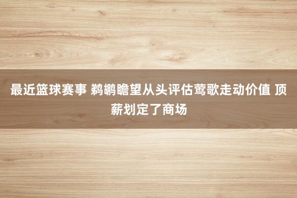 最近篮球赛事 鹈鹕瞻望从头评估莺歌走动价值 顶薪划定了商场