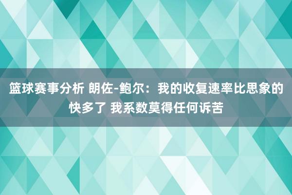 篮球赛事分析 朗佐-鲍尔：我的收复速率比思象的快多了 我系数莫得任何诉苦