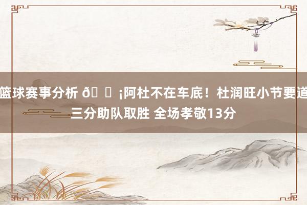 篮球赛事分析 🗡阿杜不在车底！杜润旺小节要道三分助队取胜 全场孝敬13分