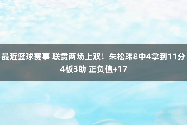 最近篮球赛事 联贯两场上双！朱松玮8中4拿到11分4板3助 正负值+17