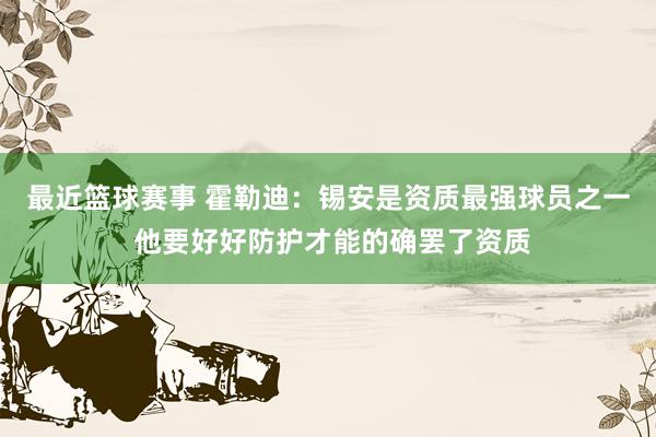 最近篮球赛事 霍勒迪：锡安是资质最强球员之一 他要好好防护才能的确罢了资质