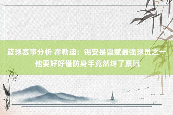 篮球赛事分析 霍勒迪：锡安是禀赋最强球员之一 他要好好谨防身手竟然终了禀赋