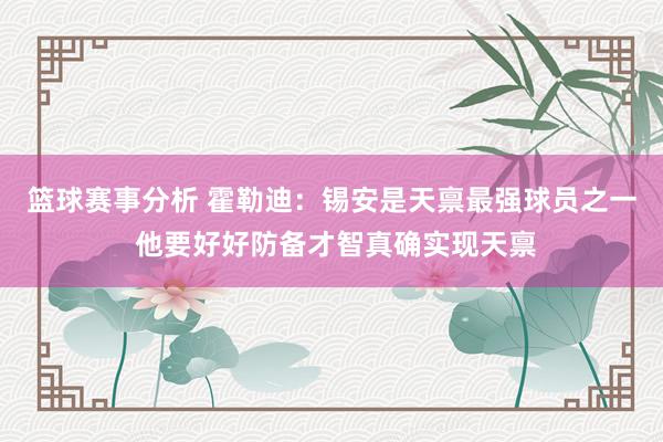 篮球赛事分析 霍勒迪：锡安是天禀最强球员之一 他要好好防备才智真确实现天禀