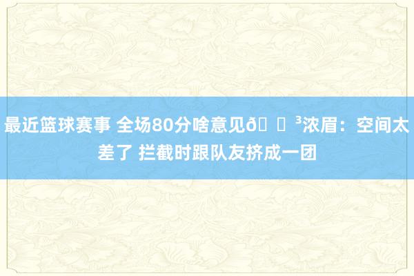 最近篮球赛事 全场80分啥意见😳浓眉：空间太差了 拦截时跟队友挤成一团