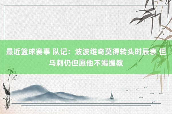 最近篮球赛事 队记：波波维奇莫得转头时辰表 但马刺仍但愿他不竭握教