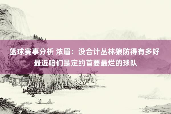 篮球赛事分析 浓眉：没合计丛林狼防得有多好 最近咱们是定约首要最烂的球队