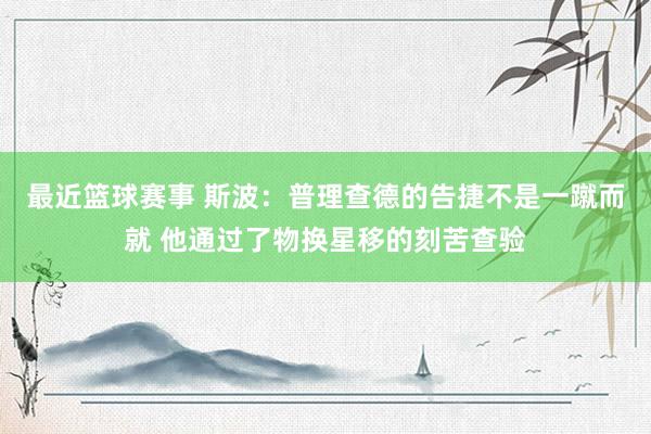 最近篮球赛事 斯波：普理查德的告捷不是一蹴而就 他通过了物换星移的刻苦查验