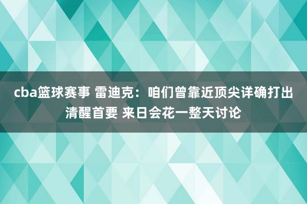 cba篮球赛事 雷迪克：咱们曾靠近顶尖详确打出清醒首要 来日会花一整天讨论