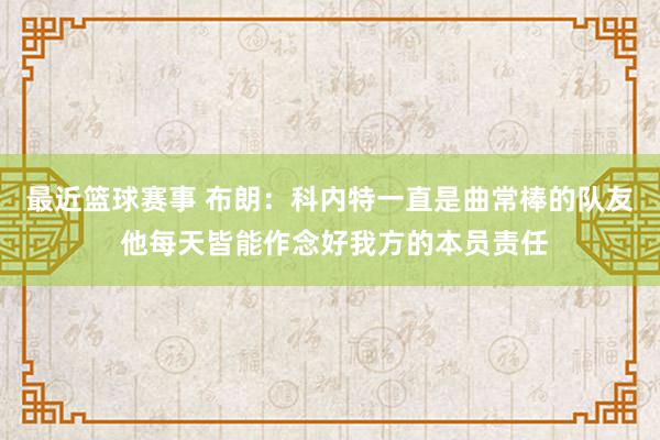 最近篮球赛事 布朗：科内特一直是曲常棒的队友 他每天皆能作念好我方的本员责任