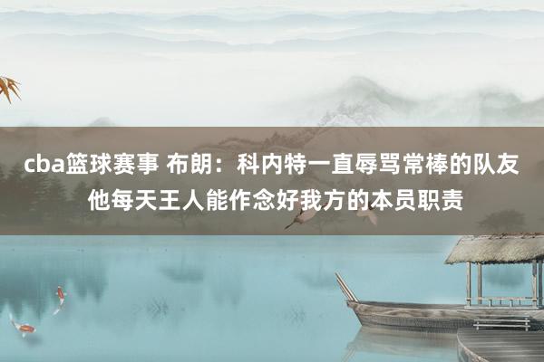 cba篮球赛事 布朗：科内特一直辱骂常棒的队友 他每天王人能作念好我方的本员职责