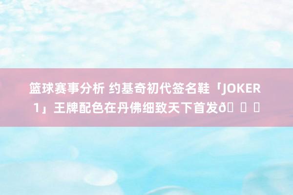 篮球赛事分析 约基奇初代签名鞋「JOKER 1」王牌配色在丹佛细致天下首发🎉