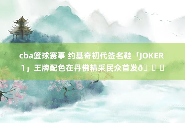 cba篮球赛事 约基奇初代签名鞋「JOKER 1」王牌配色在丹佛精采民众首发🎉