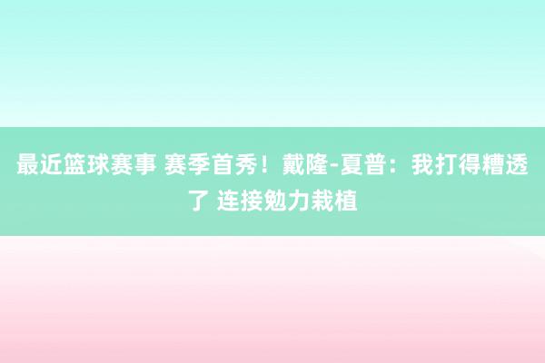 最近篮球赛事 赛季首秀！戴隆-夏普：我打得糟透了 连接勉力栽植