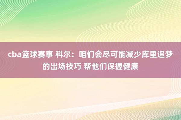 cba篮球赛事 科尔：咱们会尽可能减少库里追梦的出场技巧 帮他们保握健康