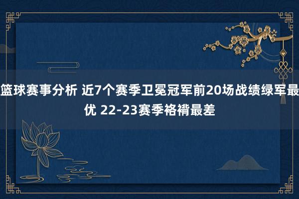 篮球赛事分析 近7个赛季卫冕冠军前20场战绩绿军最优 22-23赛季袼褙最差