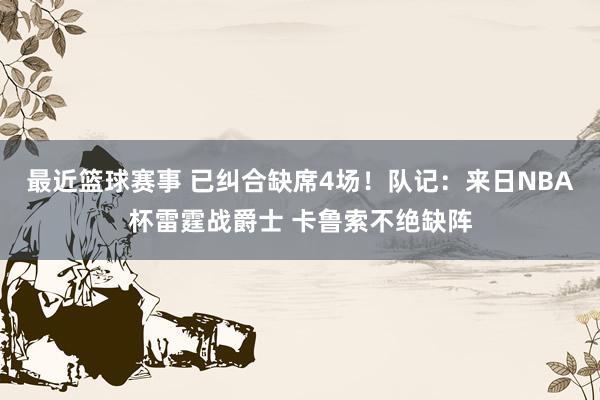 最近篮球赛事 已纠合缺席4场！队记：来日NBA杯雷霆战爵士 卡鲁索不绝缺阵