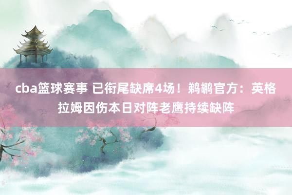 cba篮球赛事 已衔尾缺席4场！鹈鹕官方：英格拉姆因伤本日对阵老鹰持续缺阵