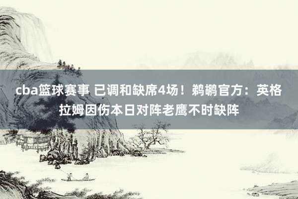 cba篮球赛事 已调和缺席4场！鹈鹕官方：英格拉姆因伤本日对阵老鹰不时缺阵