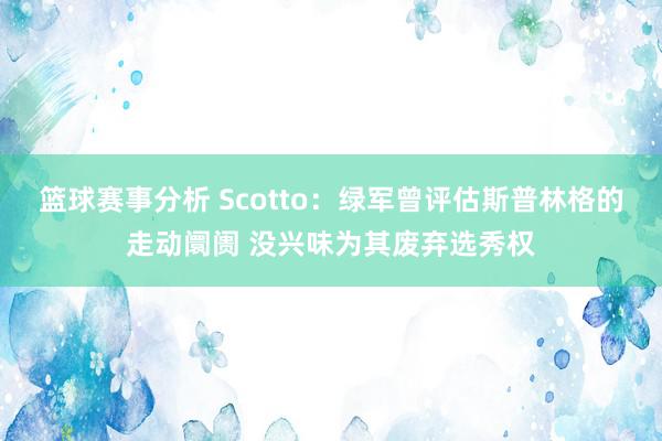 篮球赛事分析 Scotto：绿军曾评估斯普林格的走动阛阓 没兴味为其废弃选秀权